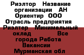Риэлтор › Название организации ­ АН Ориентир, ООО › Отрасль предприятия ­ Риэлтер › Минимальный оклад ­ 60 000 - Все города Работа » Вакансии   . Мурманская обл.,Оленегорск г.